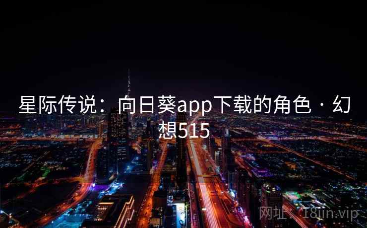 星际传说:向日葵app下载的角色 · 幻想515 星际传说:向日葵app下载的角色 · 幻想515