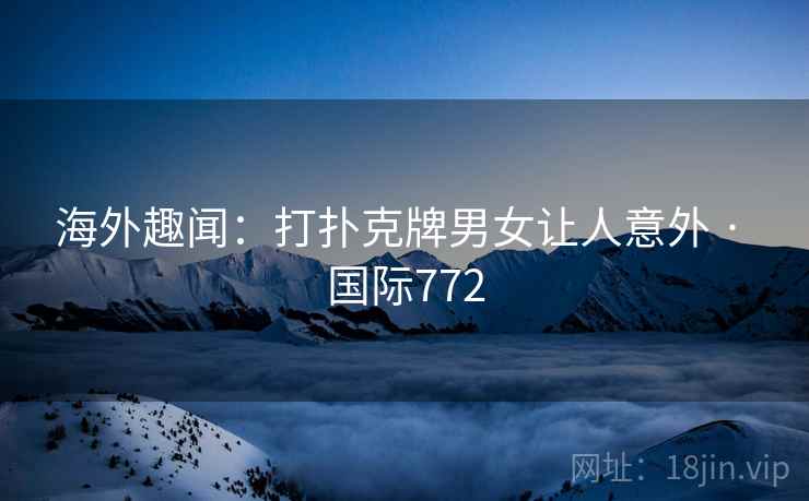 海外趣闻:打扑克牌男女让人意外 · 国际772