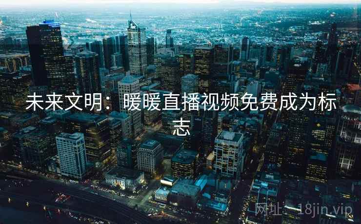 未来文明:暖暖直播视频免费成为标志