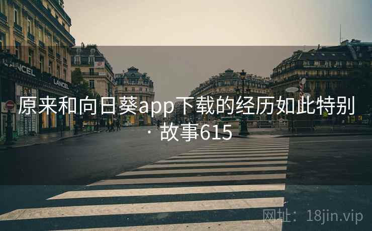 原来和向日葵app下载的经历如此特别 · 故事615 原来和向日葵app下载的经历如此特别 · 故事615