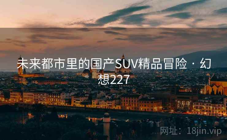 未来都市里的国产SUV精品冒险 · 幻想227