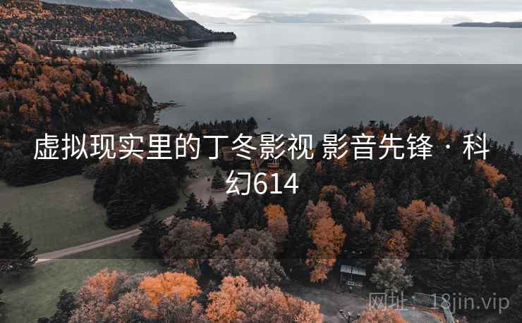 虚拟现实里的丁冬影视 影音先锋 · 科幻614