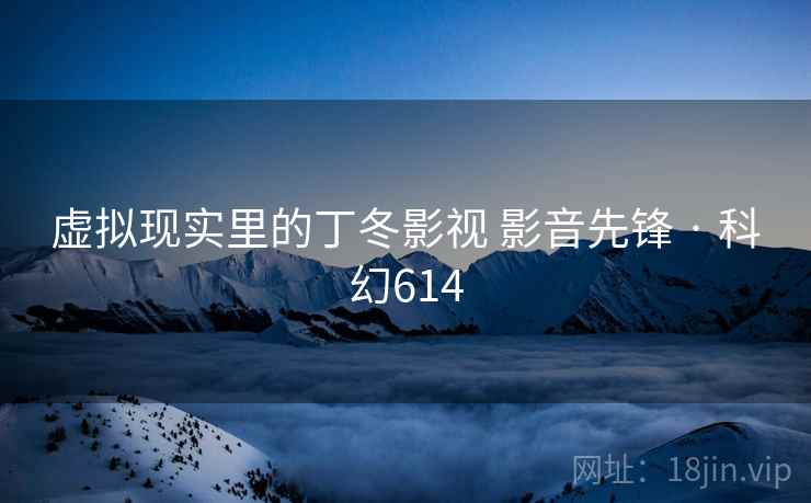 虚拟现实里的丁冬影视 影音先锋 · 科幻614 虚拟现实里的丁冬影视 影音先锋 · 科幻614