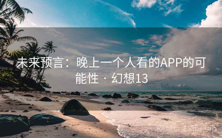 未来预言:晚上一个人看的APP的可能性 · 幻想13 未来预言:晚上一个人看的APP的可能性 · 幻想13