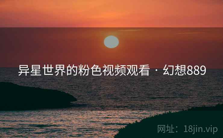 异星世界的粉色视频观看 · 幻想889