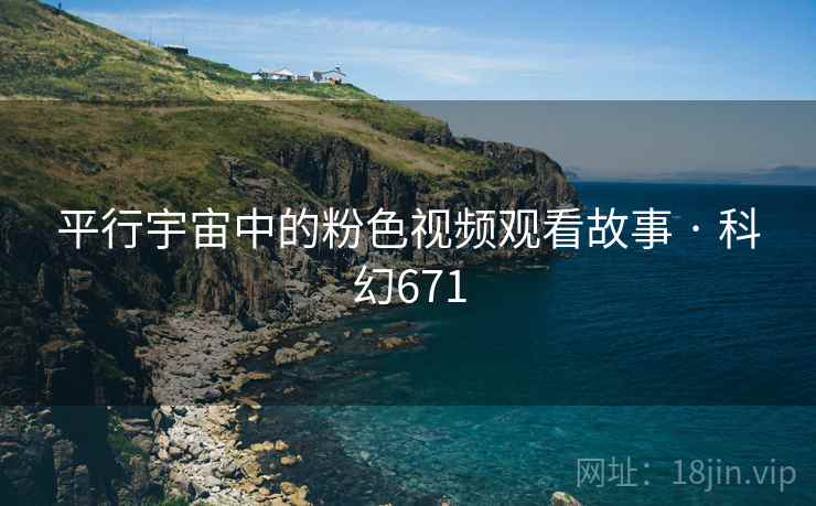 平行宇宙中的粉色视频观看故事 · 科幻671 平行宇宙中的粉色视频观看故事 · 科幻671