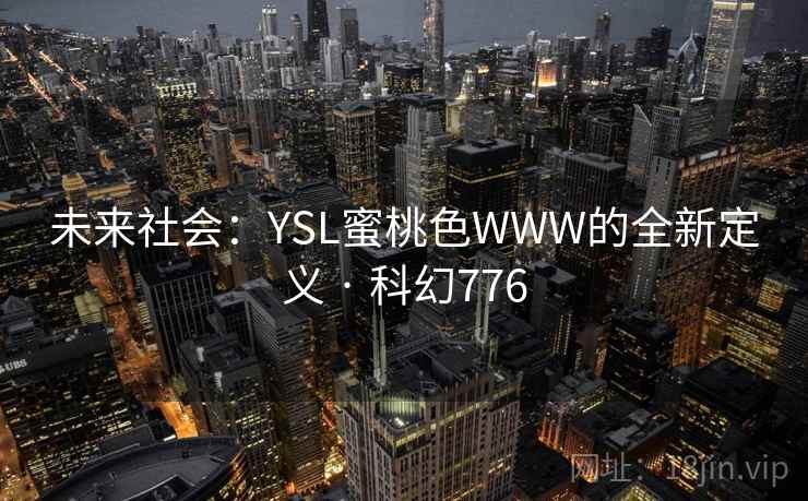 未来社会:YSL蜜桃色WWW的全新定义 · 科幻776 未来社会:YSL蜜桃色WWW的全新定义 · 科幻776