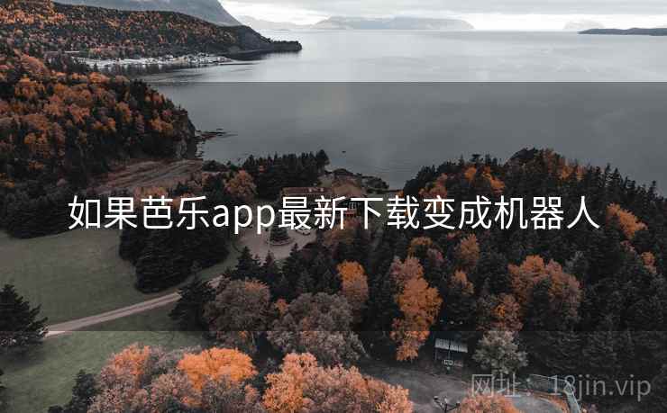 如果芭乐app最新下载变成机器人