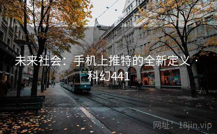 未来社会：手机上推特的全新定义 · 科幻441