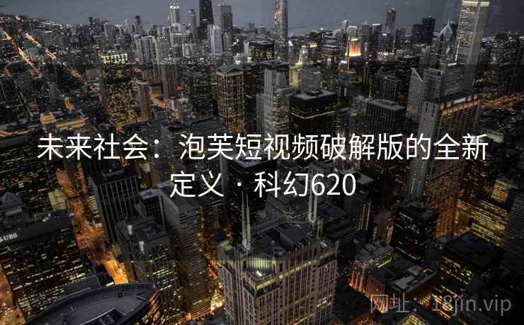 未来社会：泡芙短视频破解版的全新定义 · 科幻620